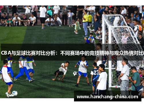 CBA与足球比赛对比分析：不同赛场中的竞技精神与观众热情对比