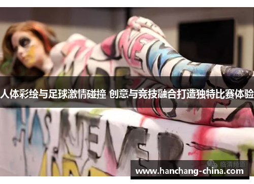 人体彩绘与足球激情碰撞 创意与竞技融合打造独特比赛体验